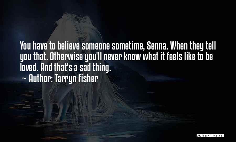 Tarryn Fisher Quotes: You Have To Believe Someone Sometime, Senna. When They Tell You That. Otherwise You'll Never Know What It Feels Like