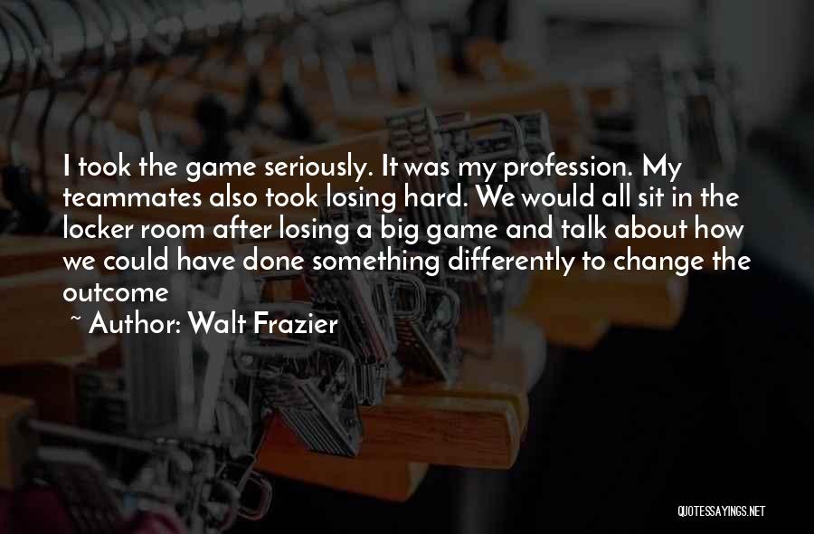 Walt Frazier Quotes: I Took The Game Seriously. It Was My Profession. My Teammates Also Took Losing Hard. We Would All Sit In