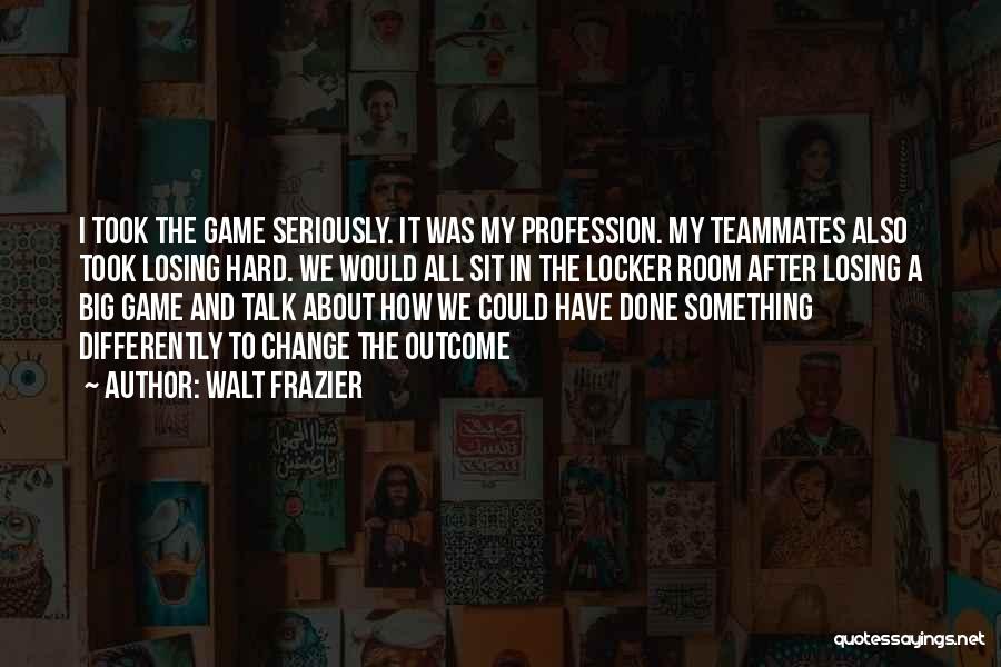 Walt Frazier Quotes: I Took The Game Seriously. It Was My Profession. My Teammates Also Took Losing Hard. We Would All Sit In