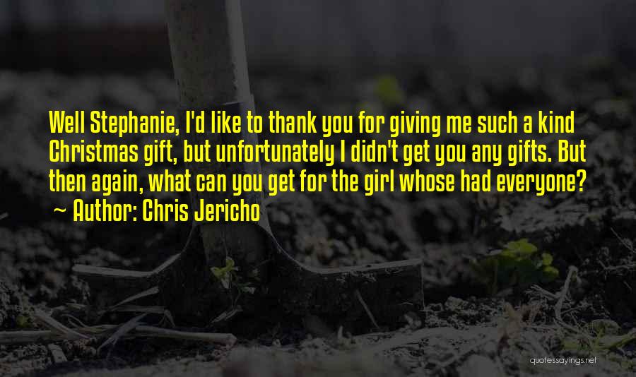 Chris Jericho Quotes: Well Stephanie, I'd Like To Thank You For Giving Me Such A Kind Christmas Gift, But Unfortunately I Didn't Get