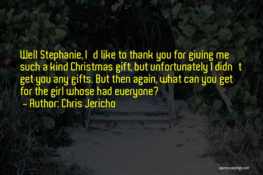 Chris Jericho Quotes: Well Stephanie, I'd Like To Thank You For Giving Me Such A Kind Christmas Gift, But Unfortunately I Didn't Get