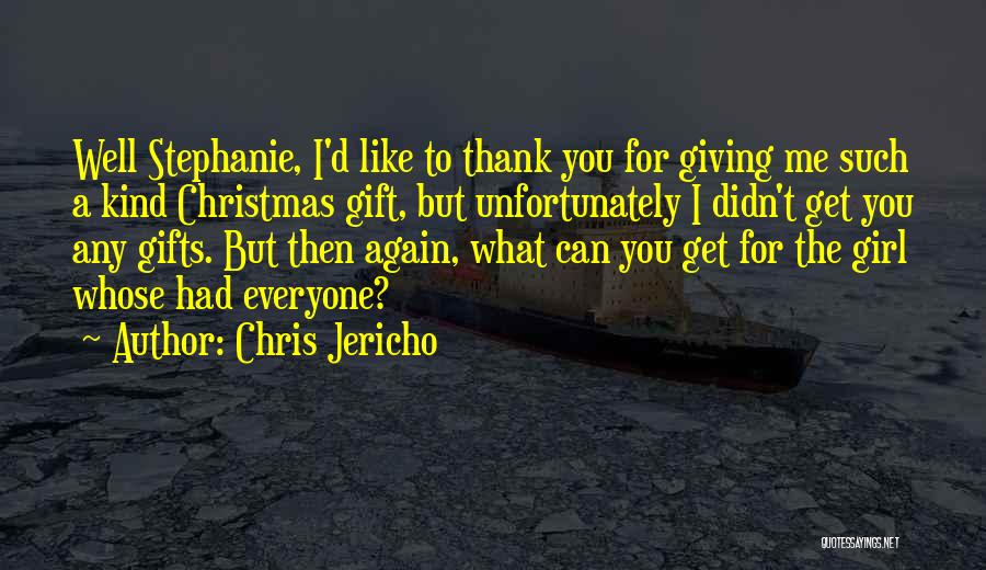 Chris Jericho Quotes: Well Stephanie, I'd Like To Thank You For Giving Me Such A Kind Christmas Gift, But Unfortunately I Didn't Get