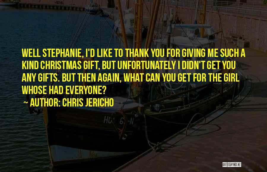 Chris Jericho Quotes: Well Stephanie, I'd Like To Thank You For Giving Me Such A Kind Christmas Gift, But Unfortunately I Didn't Get