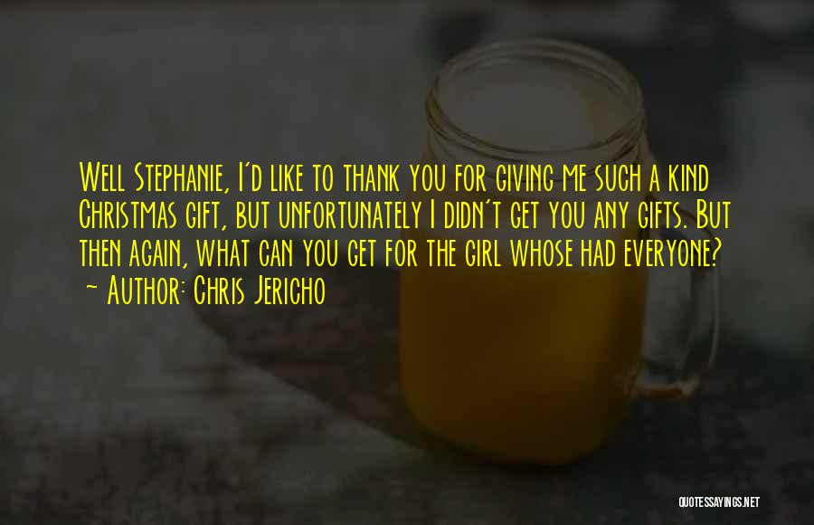 Chris Jericho Quotes: Well Stephanie, I'd Like To Thank You For Giving Me Such A Kind Christmas Gift, But Unfortunately I Didn't Get