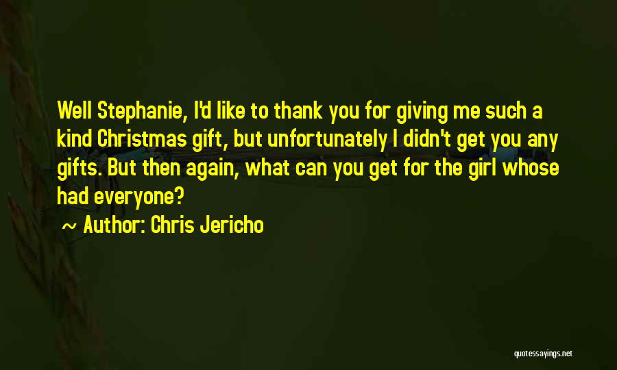 Chris Jericho Quotes: Well Stephanie, I'd Like To Thank You For Giving Me Such A Kind Christmas Gift, But Unfortunately I Didn't Get