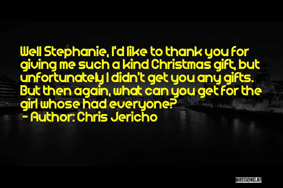 Chris Jericho Quotes: Well Stephanie, I'd Like To Thank You For Giving Me Such A Kind Christmas Gift, But Unfortunately I Didn't Get