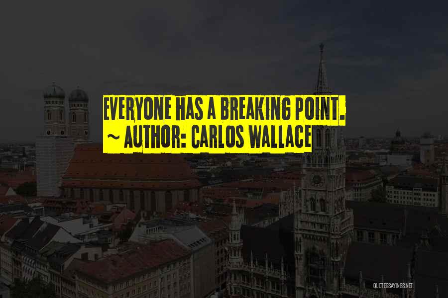 Carlos Wallace Quotes: Everyone Has A Breaking Point.