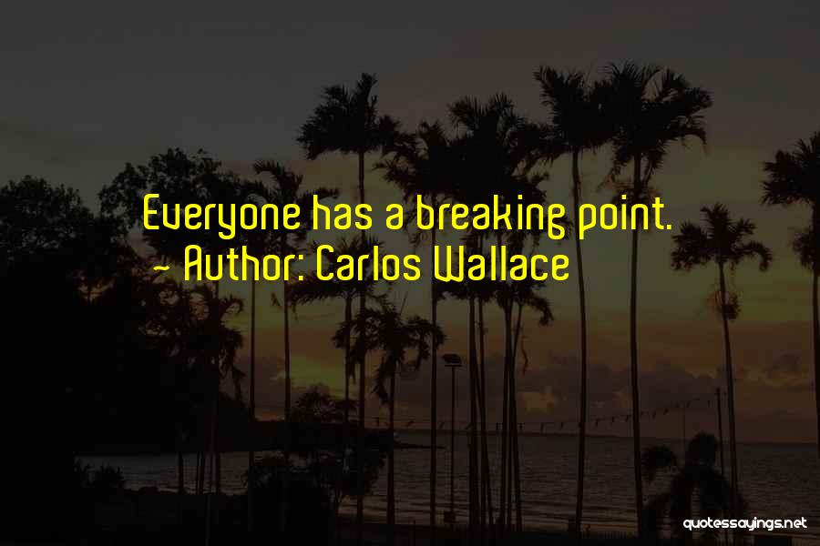 Carlos Wallace Quotes: Everyone Has A Breaking Point.