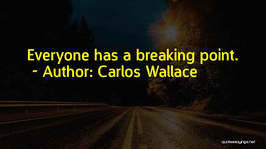 Carlos Wallace Quotes: Everyone Has A Breaking Point.