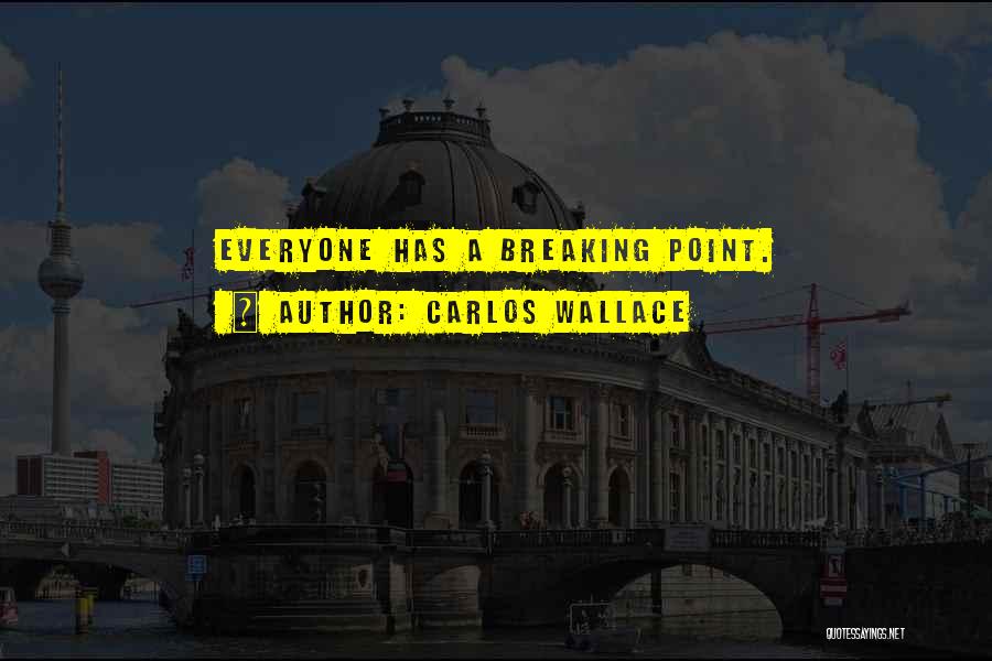 Carlos Wallace Quotes: Everyone Has A Breaking Point.