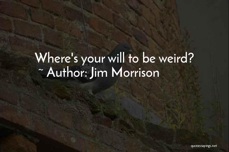 Jim Morrison Quotes: Where's Your Will To Be Weird?