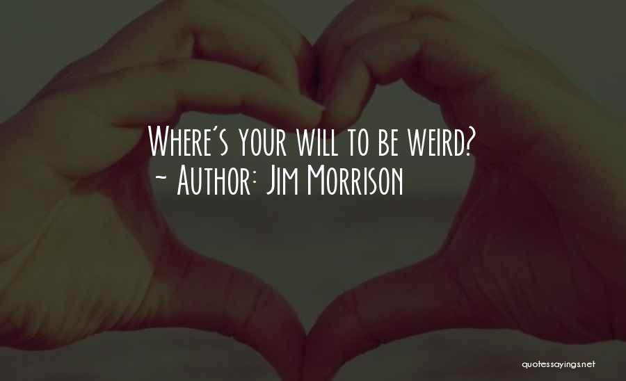 Jim Morrison Quotes: Where's Your Will To Be Weird?