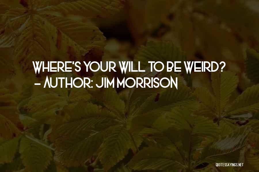 Jim Morrison Quotes: Where's Your Will To Be Weird?