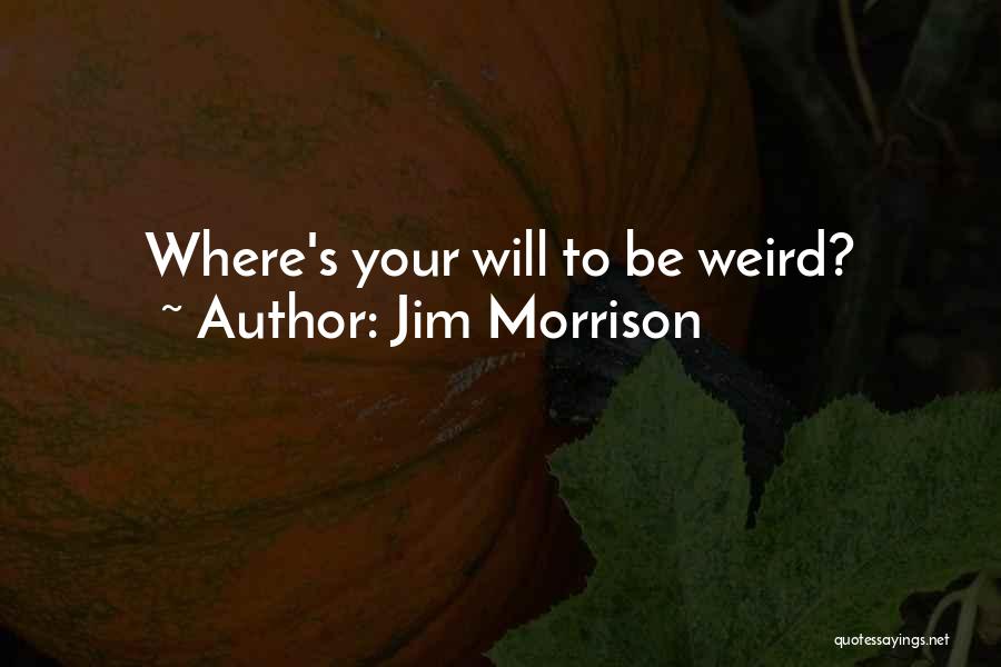 Jim Morrison Quotes: Where's Your Will To Be Weird?
