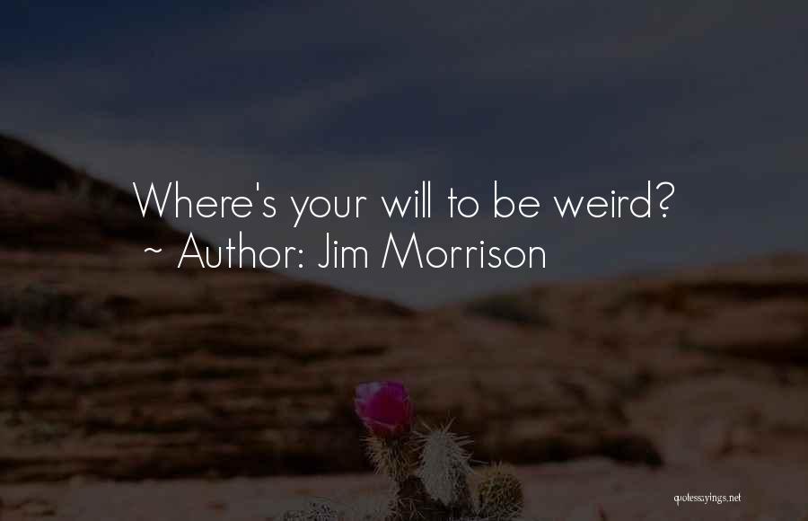 Jim Morrison Quotes: Where's Your Will To Be Weird?