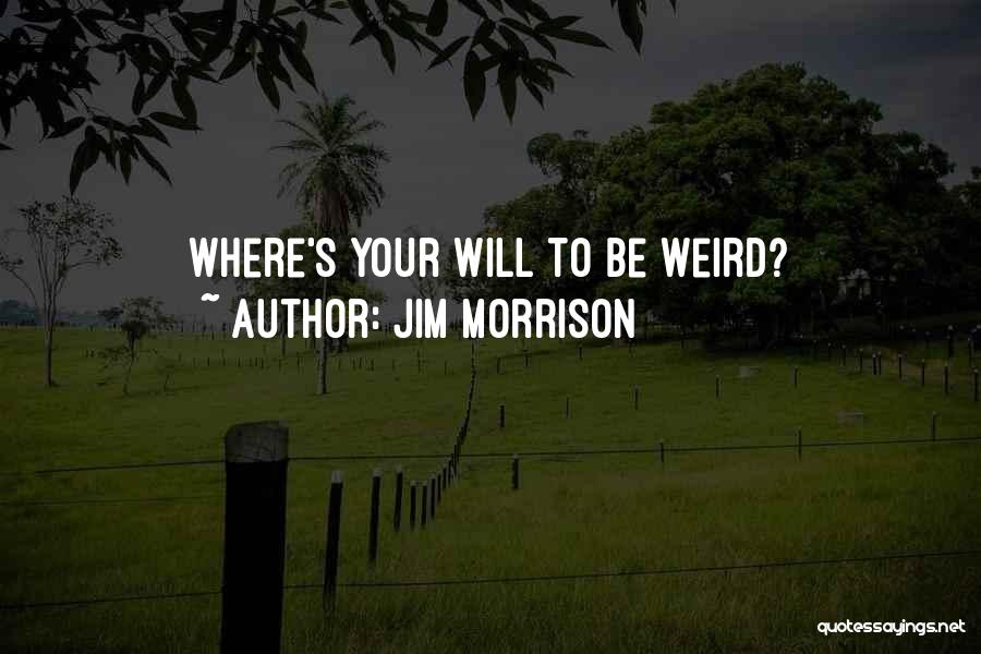 Jim Morrison Quotes: Where's Your Will To Be Weird?