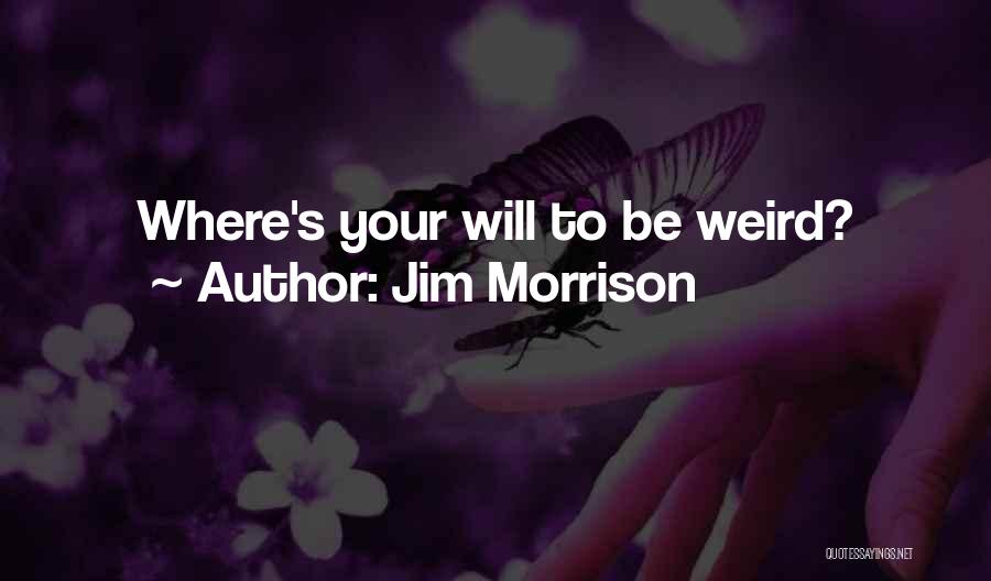 Jim Morrison Quotes: Where's Your Will To Be Weird?