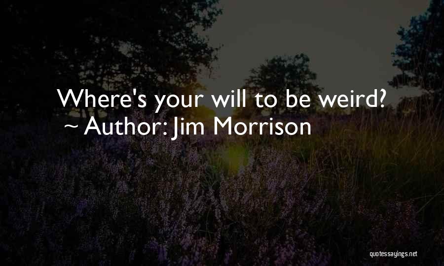 Jim Morrison Quotes: Where's Your Will To Be Weird?