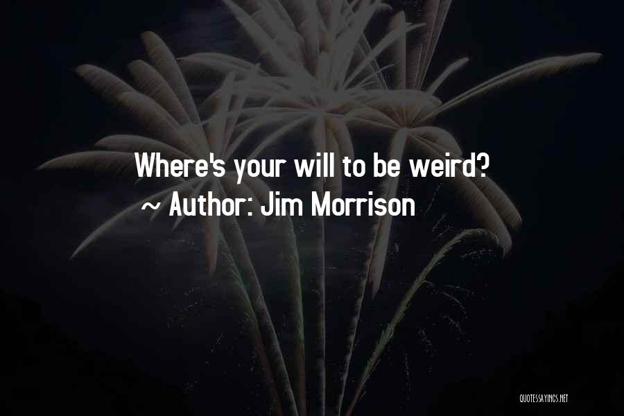 Jim Morrison Quotes: Where's Your Will To Be Weird?