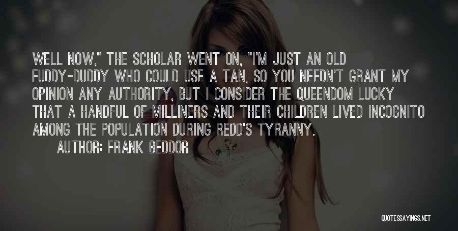 Frank Beddor Quotes: Well Now, The Scholar Went On, I'm Just An Old Fuddy-duddy Who Could Use A Tan, So You Needn't Grant