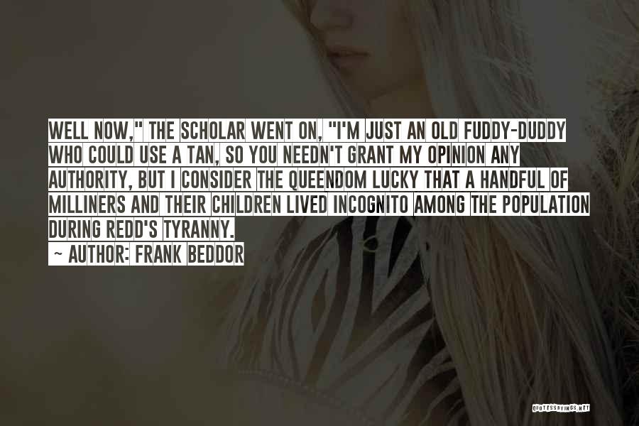 Frank Beddor Quotes: Well Now, The Scholar Went On, I'm Just An Old Fuddy-duddy Who Could Use A Tan, So You Needn't Grant