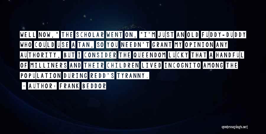 Frank Beddor Quotes: Well Now, The Scholar Went On, I'm Just An Old Fuddy-duddy Who Could Use A Tan, So You Needn't Grant