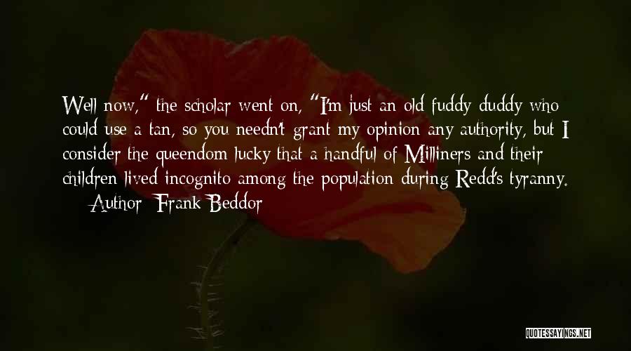 Frank Beddor Quotes: Well Now, The Scholar Went On, I'm Just An Old Fuddy-duddy Who Could Use A Tan, So You Needn't Grant