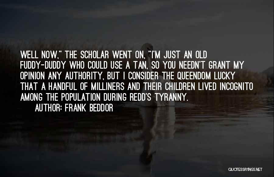 Frank Beddor Quotes: Well Now, The Scholar Went On, I'm Just An Old Fuddy-duddy Who Could Use A Tan, So You Needn't Grant