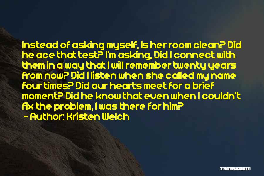 Kristen Welch Quotes: Instead Of Asking Myself, Is Her Room Clean? Did He Ace That Test? I'm Asking, Did I Connect With Them