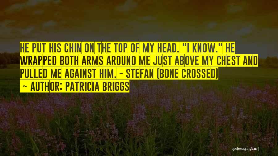 Patricia Briggs Quotes: He Put His Chin On The Top Of My Head. I Know. He Wrapped Both Arms Around Me Just Above