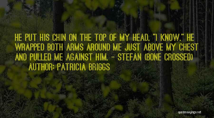 Patricia Briggs Quotes: He Put His Chin On The Top Of My Head. I Know. He Wrapped Both Arms Around Me Just Above