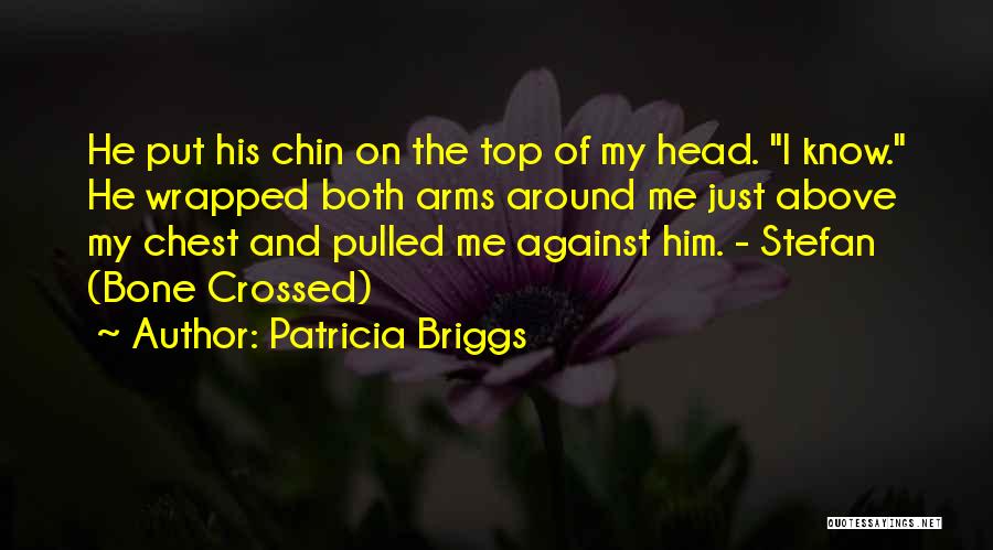 Patricia Briggs Quotes: He Put His Chin On The Top Of My Head. I Know. He Wrapped Both Arms Around Me Just Above