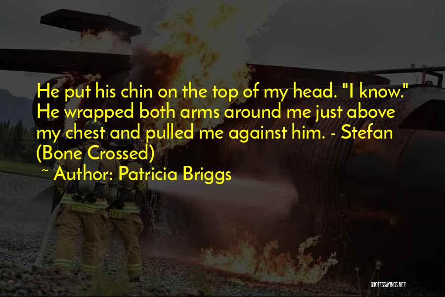Patricia Briggs Quotes: He Put His Chin On The Top Of My Head. I Know. He Wrapped Both Arms Around Me Just Above
