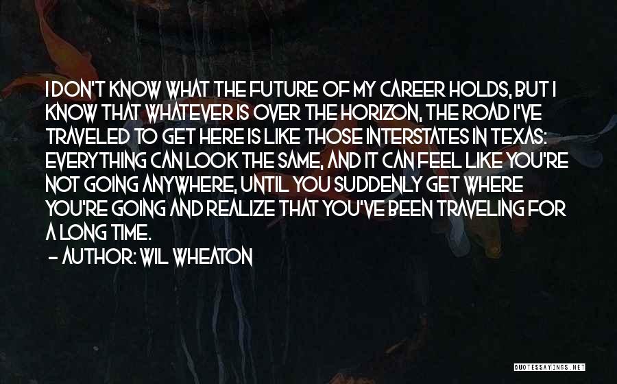 Wil Wheaton Quotes: I Don't Know What The Future Of My Career Holds, But I Know That Whatever Is Over The Horizon, The