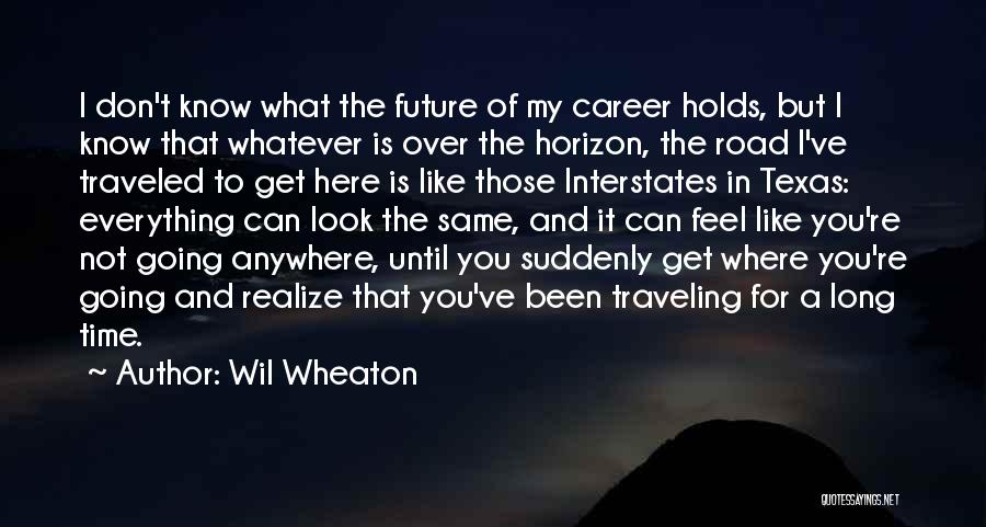 Wil Wheaton Quotes: I Don't Know What The Future Of My Career Holds, But I Know That Whatever Is Over The Horizon, The