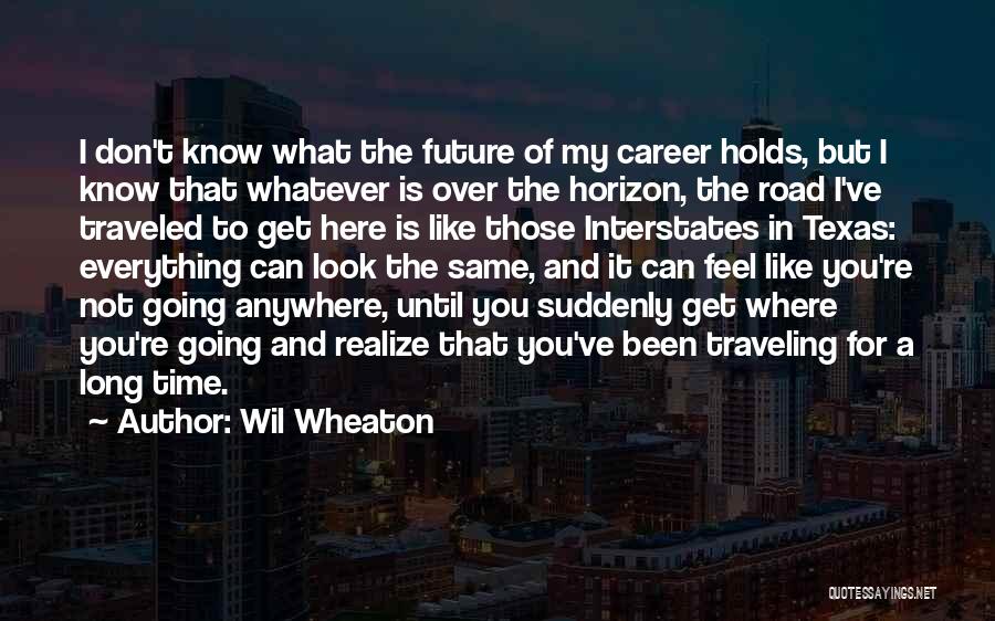 Wil Wheaton Quotes: I Don't Know What The Future Of My Career Holds, But I Know That Whatever Is Over The Horizon, The