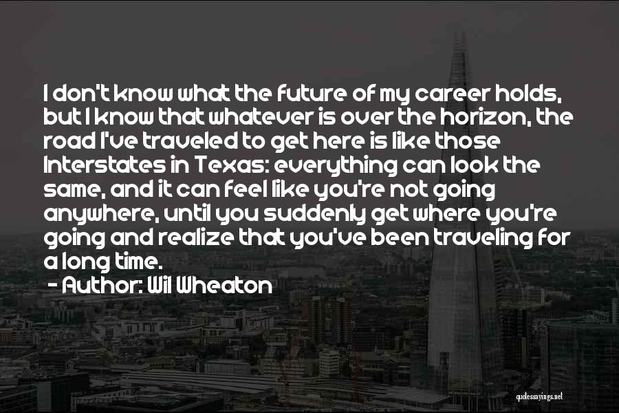 Wil Wheaton Quotes: I Don't Know What The Future Of My Career Holds, But I Know That Whatever Is Over The Horizon, The