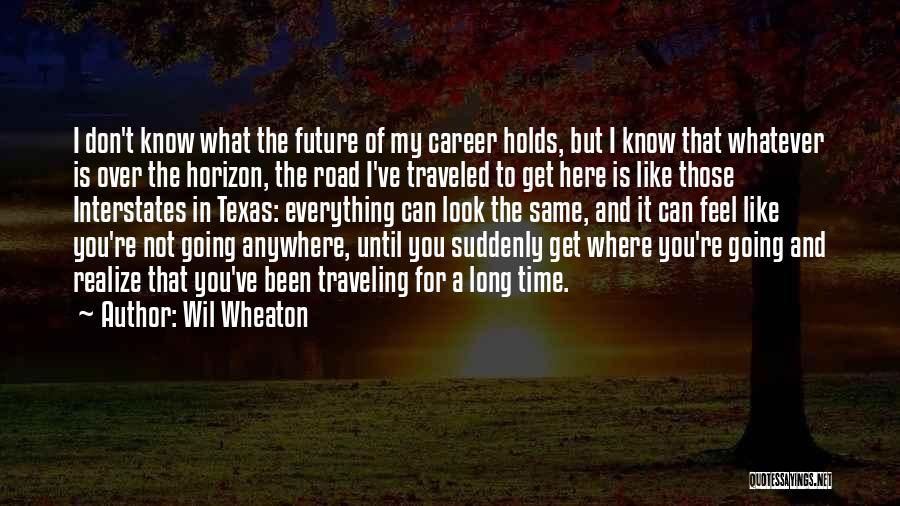 Wil Wheaton Quotes: I Don't Know What The Future Of My Career Holds, But I Know That Whatever Is Over The Horizon, The