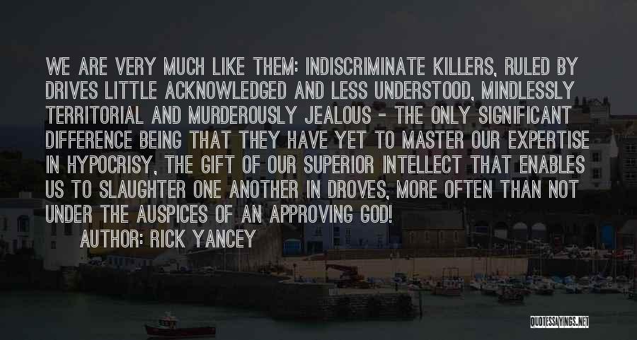 Rick Yancey Quotes: We Are Very Much Like Them: Indiscriminate Killers, Ruled By Drives Little Acknowledged And Less Understood, Mindlessly Territorial And Murderously