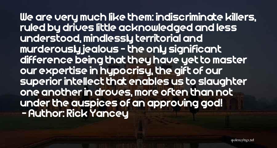 Rick Yancey Quotes: We Are Very Much Like Them: Indiscriminate Killers, Ruled By Drives Little Acknowledged And Less Understood, Mindlessly Territorial And Murderously