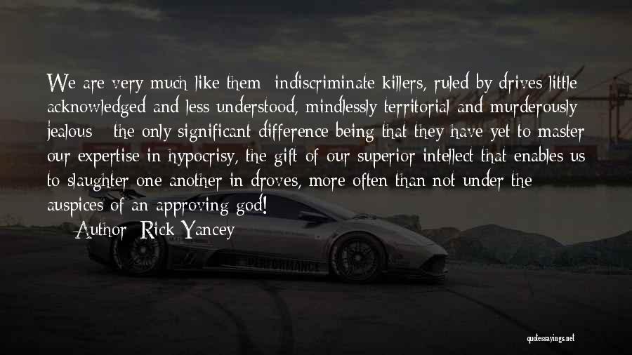 Rick Yancey Quotes: We Are Very Much Like Them: Indiscriminate Killers, Ruled By Drives Little Acknowledged And Less Understood, Mindlessly Territorial And Murderously