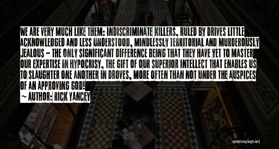 Rick Yancey Quotes: We Are Very Much Like Them: Indiscriminate Killers, Ruled By Drives Little Acknowledged And Less Understood, Mindlessly Territorial And Murderously