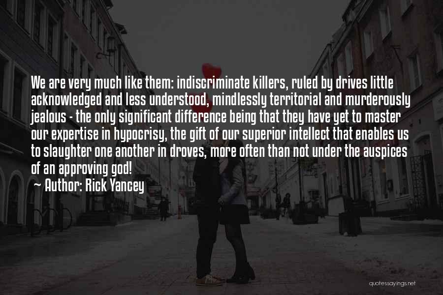 Rick Yancey Quotes: We Are Very Much Like Them: Indiscriminate Killers, Ruled By Drives Little Acknowledged And Less Understood, Mindlessly Territorial And Murderously