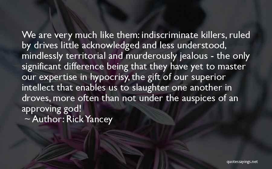 Rick Yancey Quotes: We Are Very Much Like Them: Indiscriminate Killers, Ruled By Drives Little Acknowledged And Less Understood, Mindlessly Territorial And Murderously