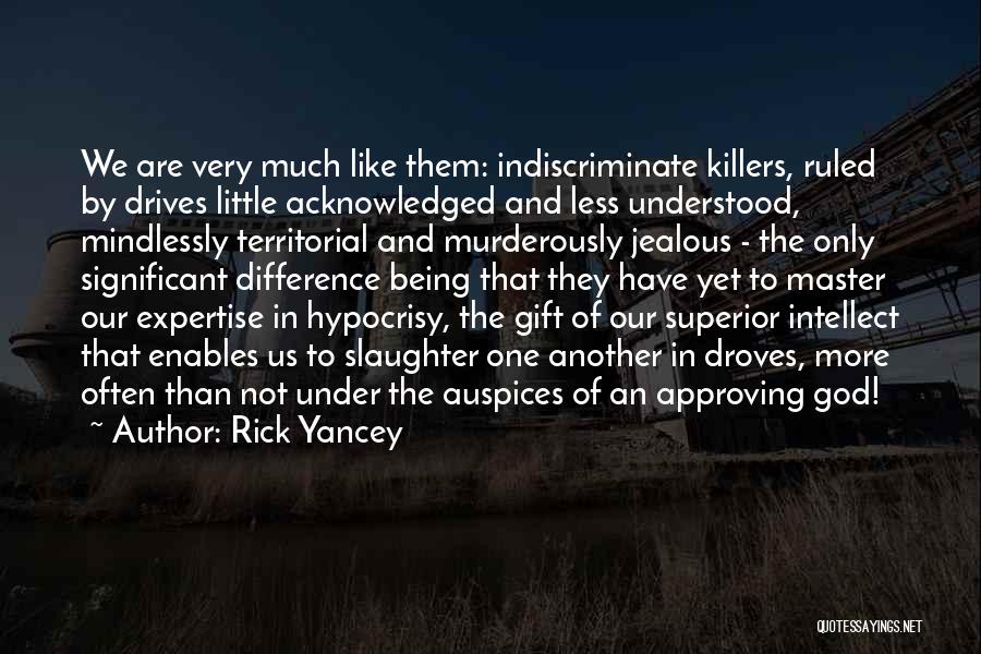 Rick Yancey Quotes: We Are Very Much Like Them: Indiscriminate Killers, Ruled By Drives Little Acknowledged And Less Understood, Mindlessly Territorial And Murderously