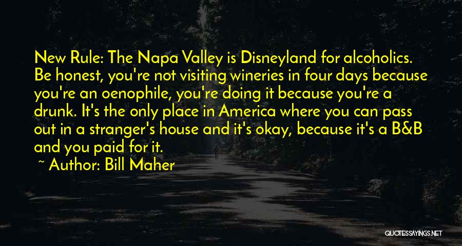 Bill Maher Quotes: New Rule: The Napa Valley Is Disneyland For Alcoholics. Be Honest, You're Not Visiting Wineries In Four Days Because You're