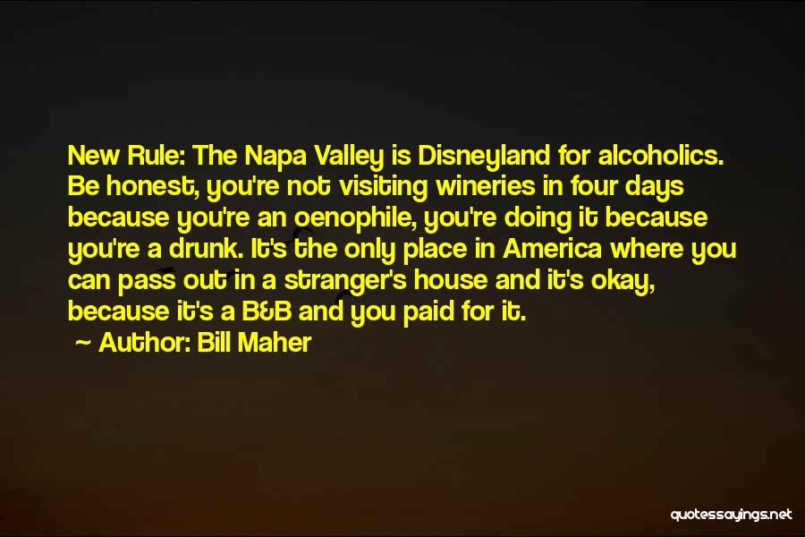 Bill Maher Quotes: New Rule: The Napa Valley Is Disneyland For Alcoholics. Be Honest, You're Not Visiting Wineries In Four Days Because You're