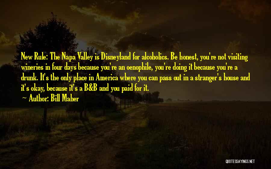 Bill Maher Quotes: New Rule: The Napa Valley Is Disneyland For Alcoholics. Be Honest, You're Not Visiting Wineries In Four Days Because You're