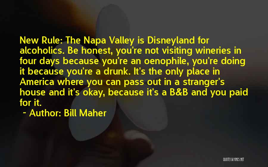 Bill Maher Quotes: New Rule: The Napa Valley Is Disneyland For Alcoholics. Be Honest, You're Not Visiting Wineries In Four Days Because You're