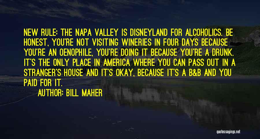 Bill Maher Quotes: New Rule: The Napa Valley Is Disneyland For Alcoholics. Be Honest, You're Not Visiting Wineries In Four Days Because You're